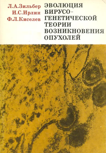 Обложка книги Эволюция вирусо-генетической теории возникновения опухолей, Л. А. Зильбер, И. С. Ирлин, Ф. Л. Киселев