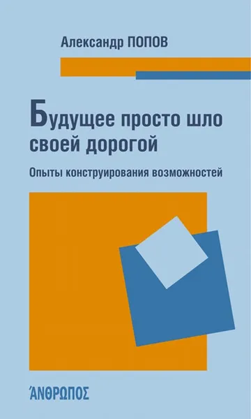 Обложка книги Будущее просто шло своей дорогой. Опыты конструирования возможностей, Александр Попов