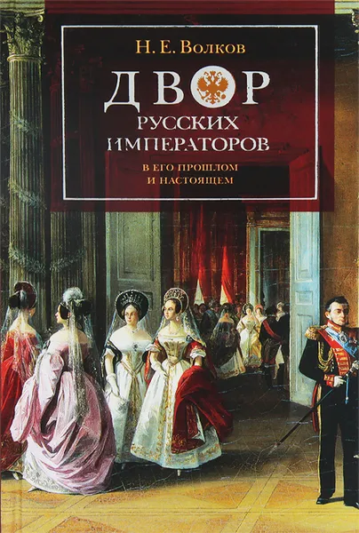 Обложка книги Двор русских императоров в его прошлом и настоящем, Н. Е. Волков