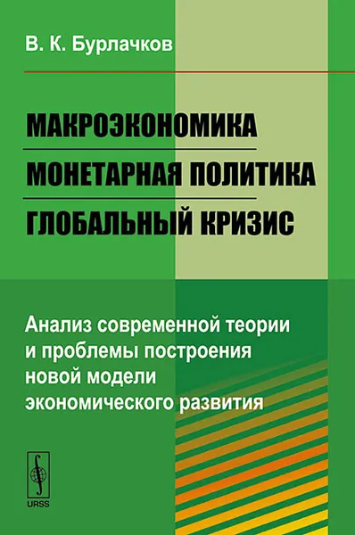 Обложка книги Макроэкономика, монетарная политика, глобальный кризис. Анализ современной теории и проблемы построения новой модели экономического развития, В. К. Бурлачков