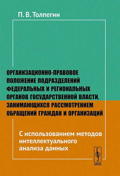 Обложка книги Организационно-правовое положение подразделений федеральных и региональных органов государственной власти, занимающихся рассмотрением обращений граждан и организаций. С использованием методов интеллектуального анализа данных, П. В. Толпегин