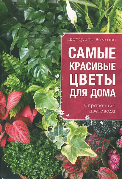 Обложка книги Самые красивые цветы для дома, Екатерина Волкова