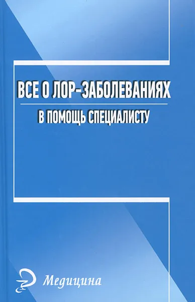 Обложка книги Все о лор-заболеваниях. В помощь специалисту, А. В. Печкарева