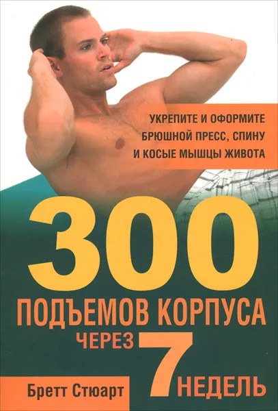 Обложка книги 300 подъемов корпуса через 7 недель, Бретт Стюарт
