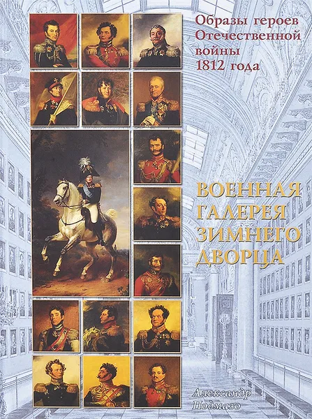 Обложка книги Образы героев Отечественной войны 1812 года. Военная галерея Зимнего дворца, Александр Подмазо