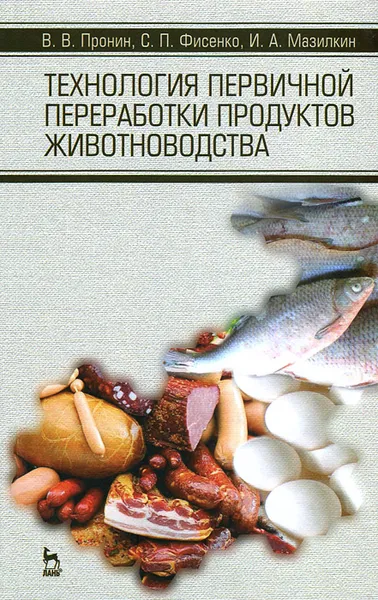 Обложка книги Технология первичной переработки продуктов животноводства, В. В. Пронин, С. П. Фисенко, И. А. Мазилкин