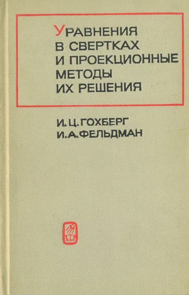 Обложка книги Уравнения в свертках и проекционные методы их решения, И. Ц. Гохберг, И. А. Фельдман