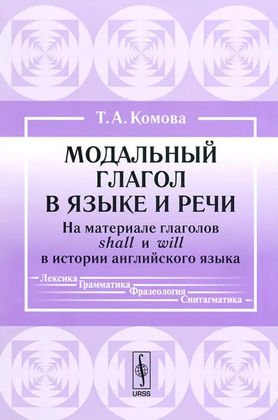 Обложка книги Модальный глагол в языке и речи. На материале глаголов shall и will в истории английского языка, Т. А. Комова