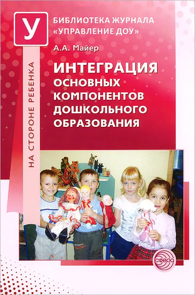Обложка книги Интеграция основных компонентов дошкольного образования, А. А. Майер