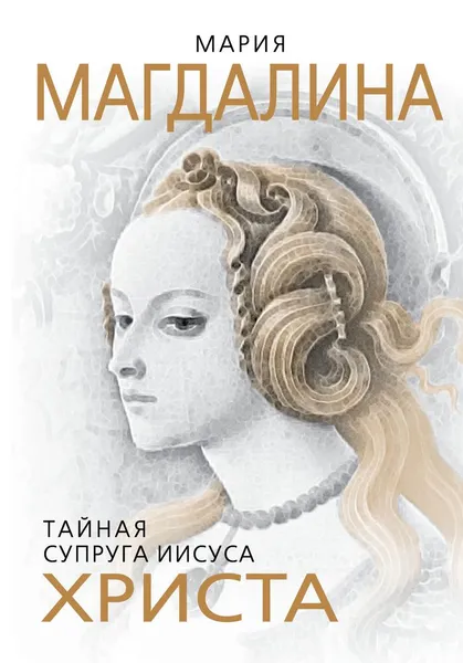 Обложка книги Мария Магдалина. Тайная супруга Иисуса Христа, Софья Бенуа