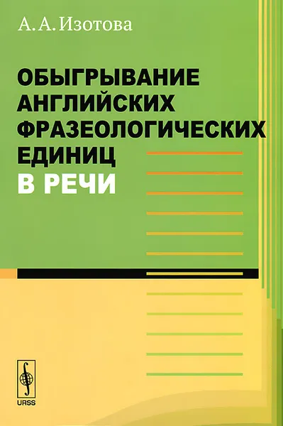 Обложка книги Обыгрывание английских фразеологических единиц в речи, А. А. Изотова