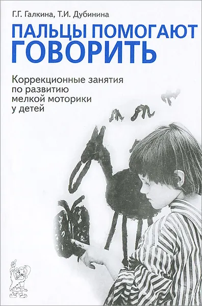 Обложка книги Пальцы помогают говорить. Коррекционные занятия по развитию мелкой моторики у детей, Г. Г. Галкина, Т. И. Дубинина