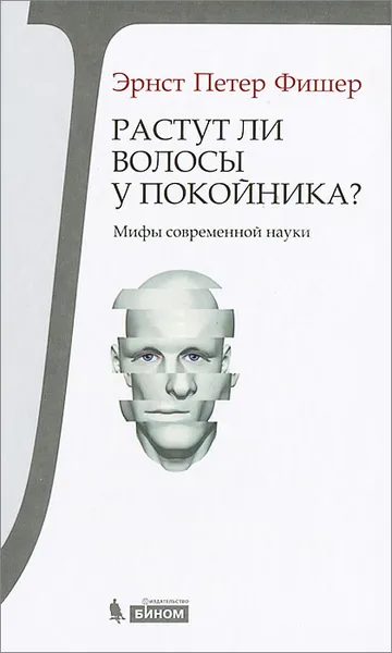 Обложка книги Растут ли волосы у покойника? Мифы современной науки, Эрнст Петер Фишер