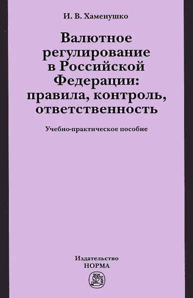 Обложка книги Валютное регулирование  в Российской Федерации. Правила, контроль, ответственность, И. В. Хаменушко