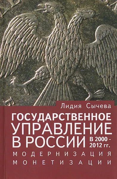 Обложка книги Государственное управление в России в 2000-2012 гг. Модернизация монетизации, Лидия Сычева