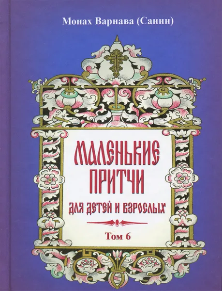 Обложка книги Маленькие притчи для детей и взрослых. Том 6, Монах Варнава (Санин)