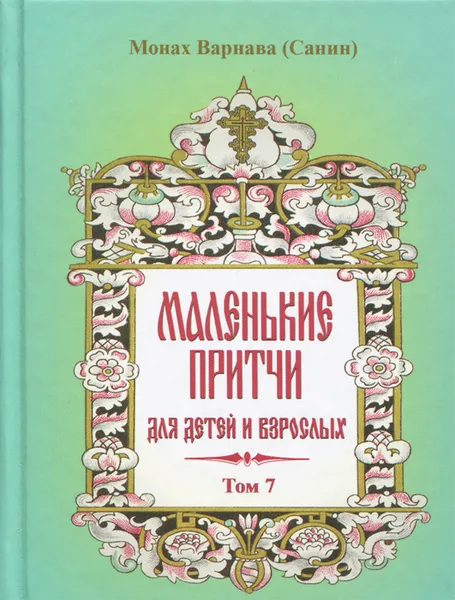 Обложка книги Маленькие притчи для детей и взрослых.  Том 7, Монах Варнава (Санин)