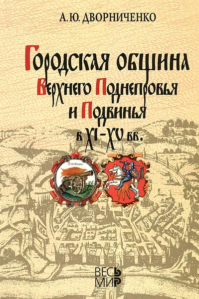 Обложка книги Городская община Верхнего Поднепровья и Подвинья в XI-XV вв., А. Ю. Дворниченко