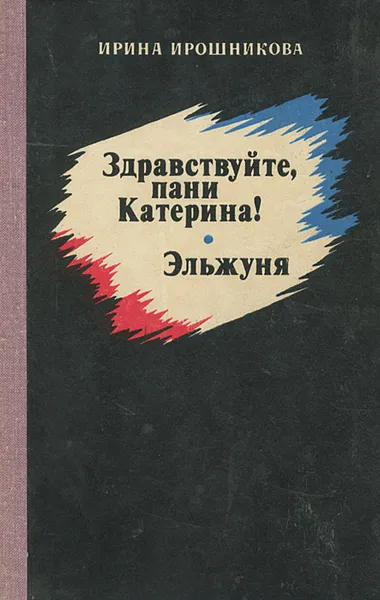 Обложка книги Здравствуйте, пани Катерина! Эльжуня, Ирина Ирошникова