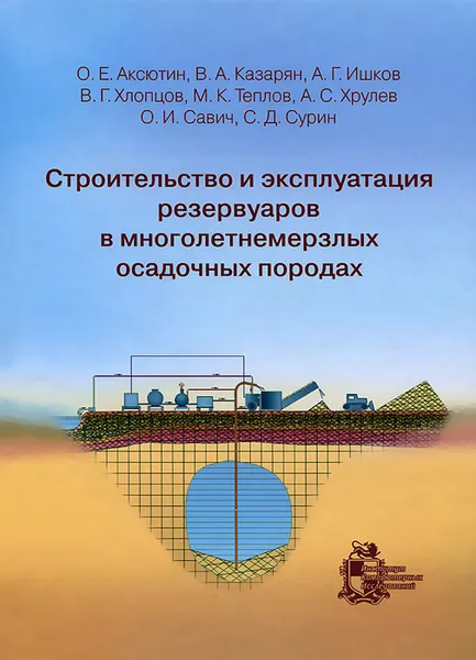 Обложка книги Строительство и эксплуатация резервуаров в многолетнемерзлых осадочных породах, Олег Аксютин,Вараздат Казарян,Александр Ишков,Валерий Хлопцов,Михаил Теплов,Александр Хрулев,Олег Савич,Степан Сурин