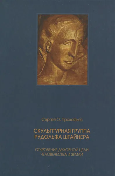 Обложка книги Скульптурная группа Рудольфа Штайнера. Откровение духовной цели человечества и Земли, Прокофьев Сергей Олегович