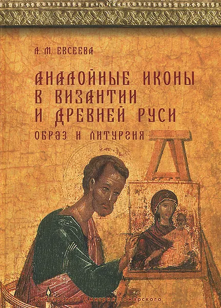 Обложка книги Аналойные иконы в Византии и Древней Руси. Образ и литургия, Л. М. Евсеева