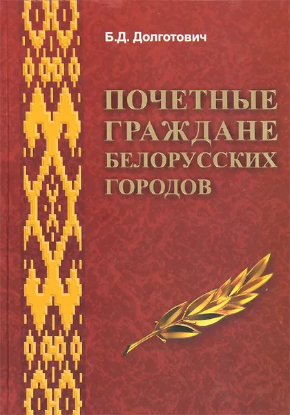 Обложка книги Почетные граждане белорусских городов. Биографический справочник, Б. Д. Долготович