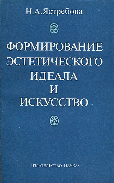 Обложка книги Формирование эстетического идеала и искусство, Ястребова Наталья Александровна