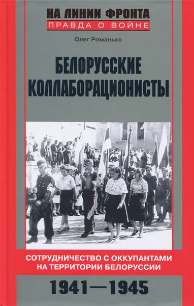 Обложка книги Белорусские коллаборационисты. Сотрудничество с оккупантами на территории Белоруссии. 1941-1945, Олег Романько