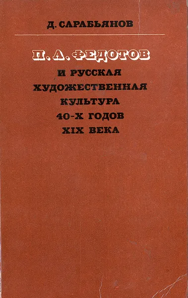 Обложка книги П. А. Федотов и русская художественная культура 40-х годов XIX века, Сарабьянов Дмитрий Владимирович