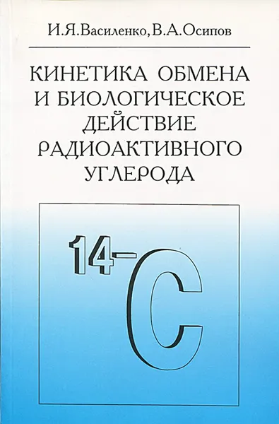 Обложка книги Кинетика обмена и биологическое действие радиоактивного углерода, И. Я. Василенко, В. А. Осипов