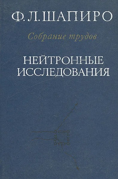 Обложка книги Ф. Л. Шапиро. Собрание трудов. Нейтронные исследования, Ф. Л. Шапиро