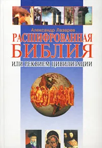 Обложка книги Расшифрованная Библия, или Реквием цивилизации, Александр Лазарев