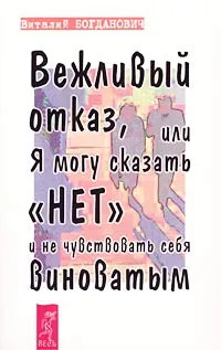 Обложка книги Вежливый отказ, или Я могу сказать `нет` и не чувствовать себя виноватым, Богданович Виталий Николаевич