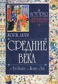 Обложка книги История Франции. Средние века. От Гуго Капета до Жанны д`Арк, Дюби Жорж