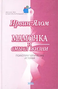 Обложка книги Мамочка и смысл жизни. Психотерапевтические истории, Ялом Ирвин Д.