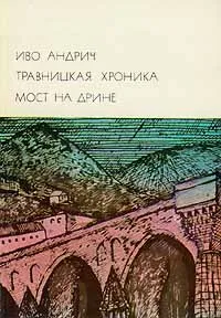 Обложка книги Травницкая хроника. Мост на Дрине, Андрич Иво