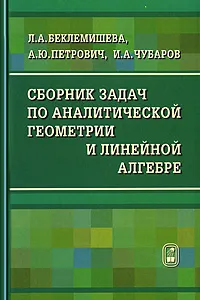 Обложка книги Сборник задач по аналитической геометрии и линейной алгебре, Л. А. Беклемишева, А. Ю. Петрович, И. А. Чубаров