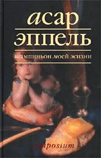 Обложка книги Шампиньон моей жизни, Эппель Асар Исаевич