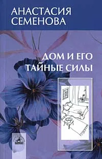 Обложка книги Дом и его тайные силы. Как управлять энергетикой своего дома, Анастасия Семенова