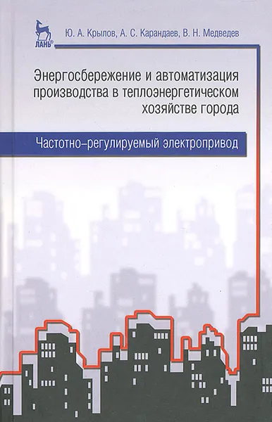 Обложка книги Энергосбережение и автоматизация производства в теплоэнергетическом хозяйстве города. Частотно-регулируемый электропривод, Ю. А. Крылов, А. С. Карандаев, В. Н. Медведев