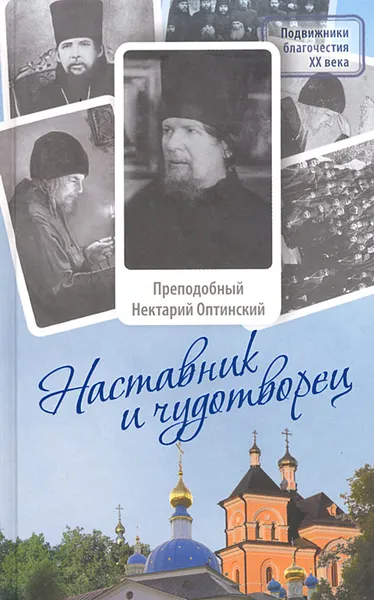 Обложка книги Наставник и чудотворец. Жизнь и наставления преподобного Нектария Оптинского, Монах Лазарь (Афанасьев)