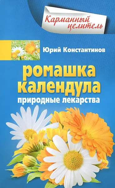 Обложка книги Ромашка, календула. Природные лекарства, Юрий Константинов