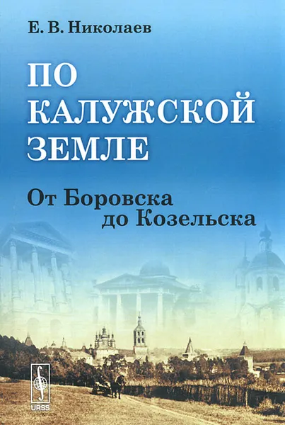 Обложка книги По Калужской земле. От Боровска до Козельска, Е. В. Николаев