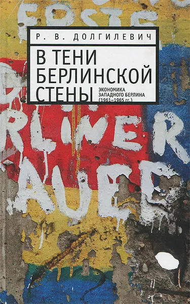 Обложка книги В тени берлинской стены. Экономика Западного Берлина (1961-1965 гг.), Р. В. Долгилевич