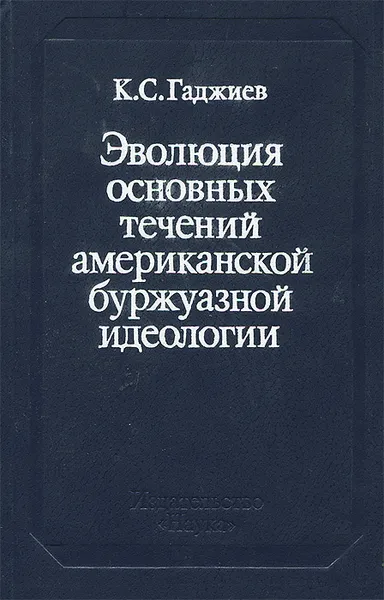 Обложка книги Эволюция основных течений американской буржуазной идеологии. 50 - 70-е годы, К. С. Гаджиев