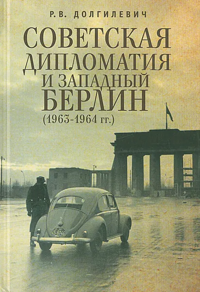 Обложка книги Советская дипломатия и Западный Берлин (1963-1964 гг.), Р. В. Долгилевич