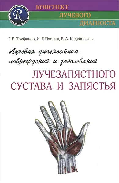 Обложка книги Лучевая диагностика повреждений и заболеваний лучезапястного сустава и запястья, Г. Е. Труфанов, И. Г. Пчелин, Е. А. Кадубовская