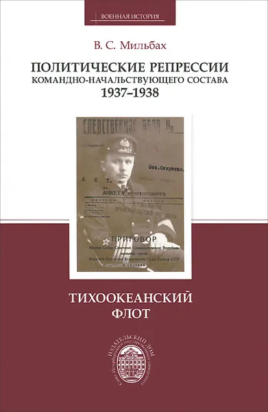 Обложка книги Политические репрессии командно-начальствующего состава, 1937-1938 гг. Тихоокеанский флот, В. С. Мильбах