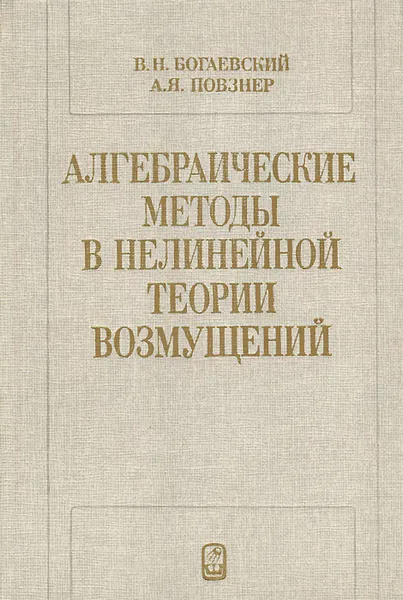 Обложка книги Алгебраические методы в нелинейной теории возмущений, В. Н. Богаевский, А. Я. Повзнер